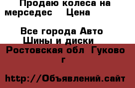 Продаю колеса на мерседес  › Цена ­ 40 000 - Все города Авто » Шины и диски   . Ростовская обл.,Гуково г.